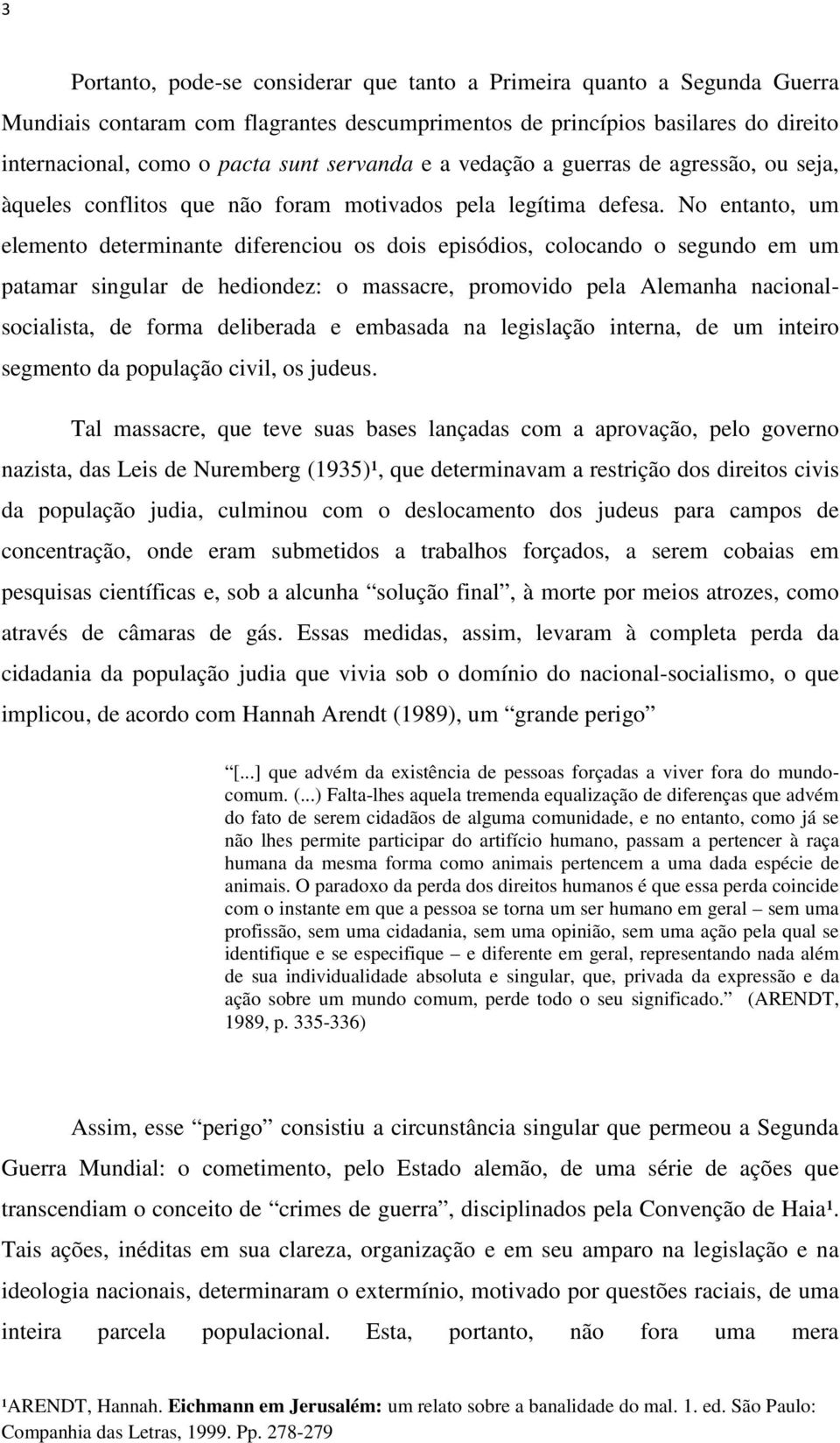 No entanto, um elemento determinante diferenciou os dois episódios, colocando o segundo em um patamar singular de hediondez: o massacre, promovido pela Alemanha nacionalsocialista, de forma