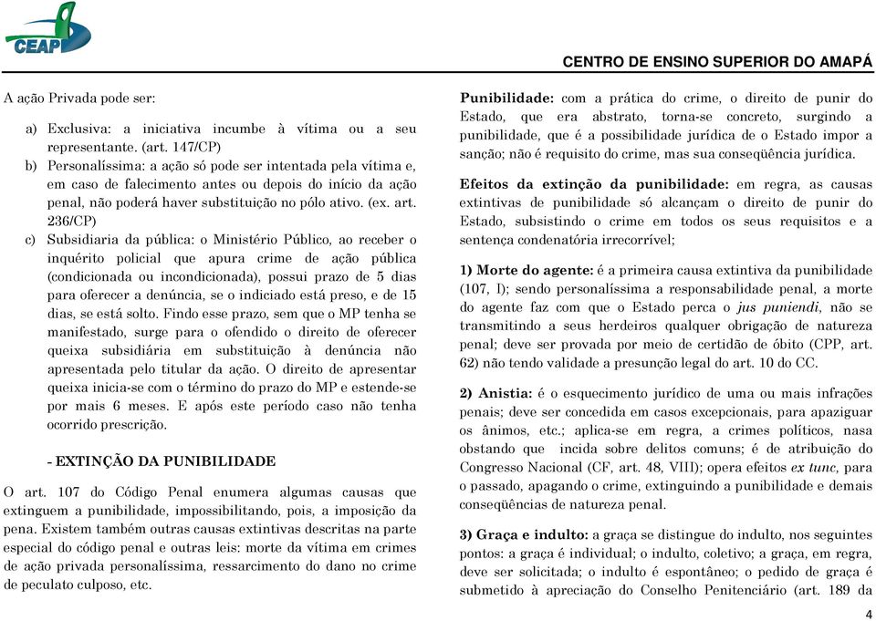 236/CP) c) Subsidiaria da pública: o Ministério Público, ao receber o inquérito policial que apura crime de ação pública (condicionada ou incondicionada), possui prazo de 5 dias para oferecer a