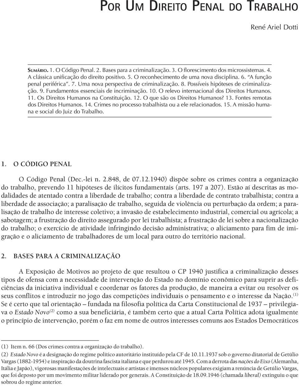 10. O relevo internacional dos Direitos Humanos. 11. Os Direitos Humanos na Constituição. 12. O que são os Direitos Humanos? 13. Fontes remotas dos Direitos Humanos. 14.