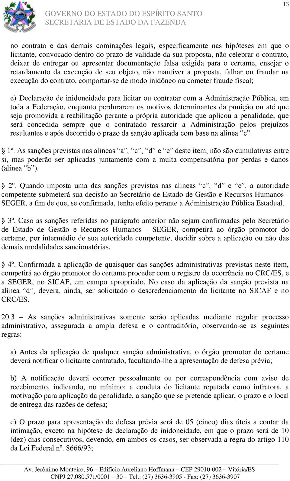 inidôneo ou cometer fraude fiscal; e) Declaração de inidoneidade para licitar ou contratar com a Administração Pública, em toda a Federação, enquanto perdurarem os motivos determinantes da punição ou