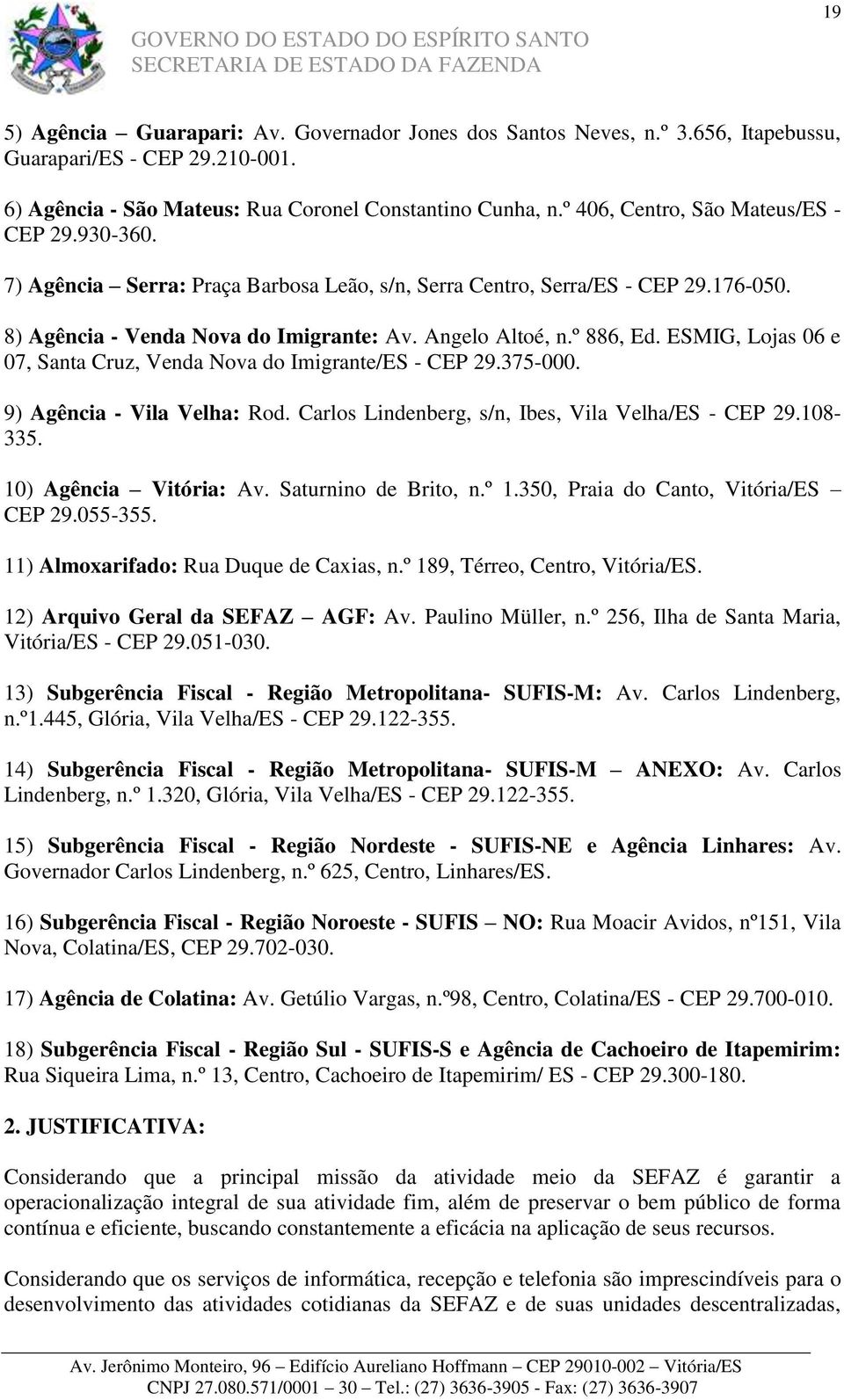 ESMIG, Lojas 06 e 07, Santa Cruz, Venda Nova do Imigrante/ES - CEP 29.375-000. 9) Agência - Vila Velha: Rod. Carlos Lindenberg, s/n, Ibes, Vila Velha/ES - CEP 29.108-335. 10) Agência Vitória: Av.