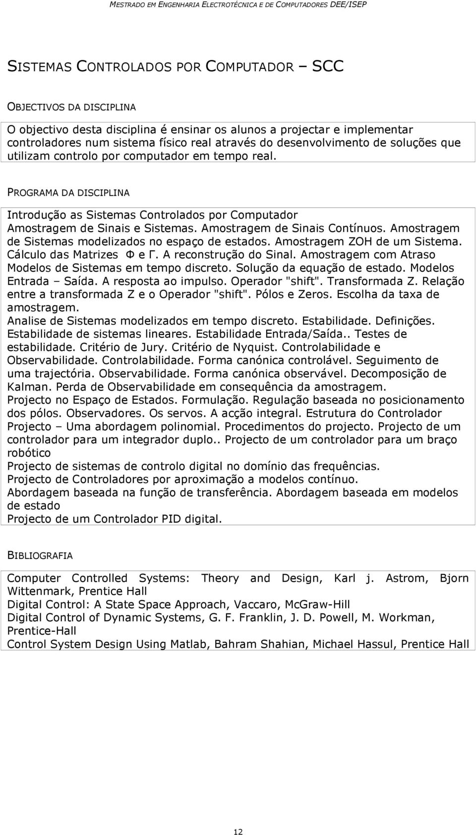 Amostragem de Sistemas modelizados no espaço de estados. Amostragem ZOH de um Sistema. Cálculo das Matrizes Ф e Г. A reconstrução do Sinal. Amostragem com Atraso Modelos de Sistemas em tempo discreto.