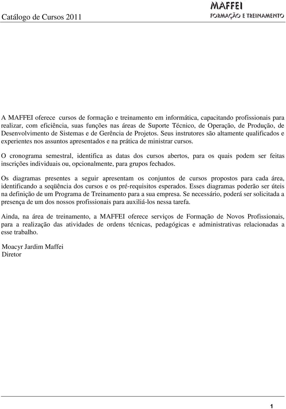 O cronograma semestral, identifica as datas dos cursos abertos, para os quais podem ser feitas inscrições individuais ou, opcionalmente, para grupos fechados.