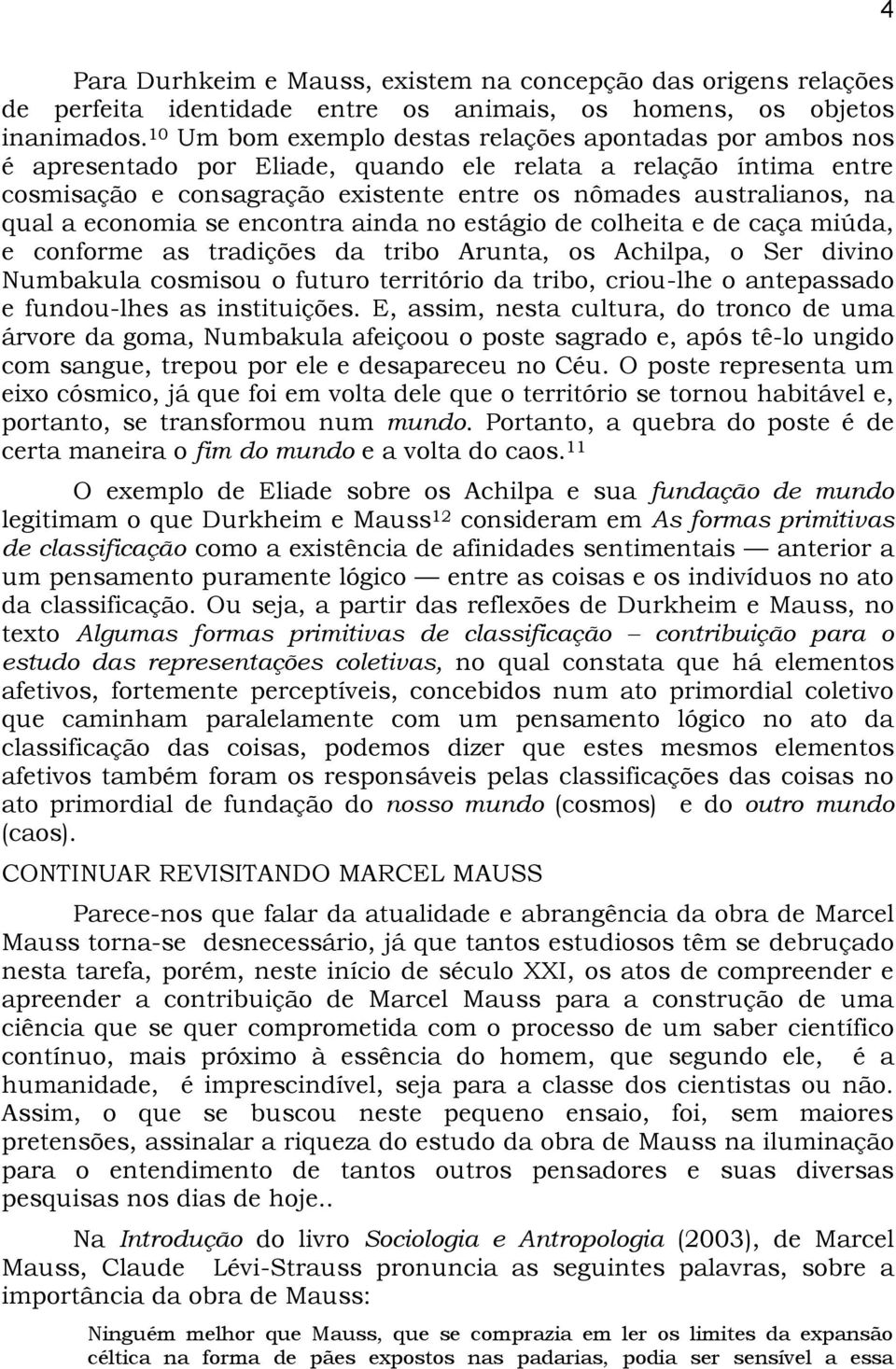 a economia se encontra ainda no estágio de colheita e de caça miúda, e conforme as tradições da tribo Arunta, os Achilpa, o Ser divino Numbakula cosmisou o futuro território da tribo, criou-lhe o