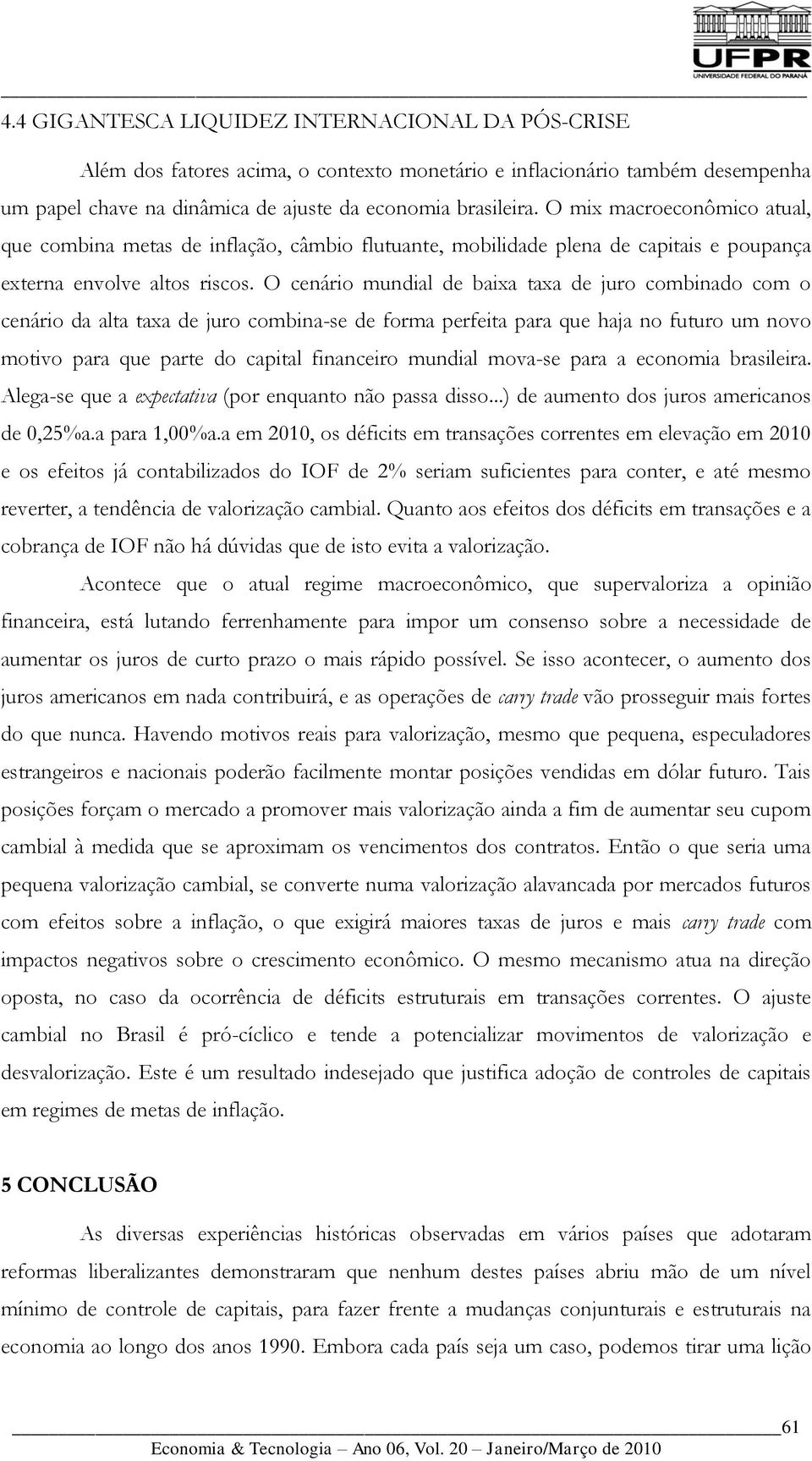 O cenário mundial de baixa taxa de juro combinado com o cenário da alta taxa de juro combina-se de forma perfeita para que haja no futuro um novo motivo para que parte do capital financeiro mundial