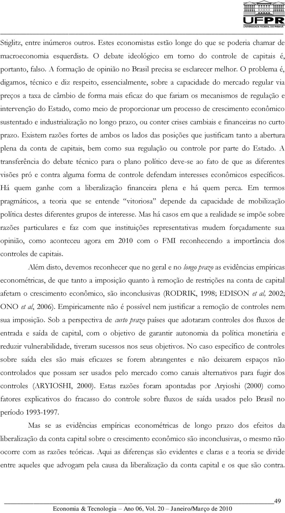 O problema é, digamos, técnico e diz respeito, essencialmente, sobre a capacidade do mercado regular via preços a taxa de câmbio de forma mais eficaz do que fariam os mecanismos de regulação e