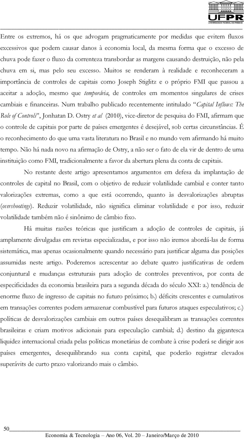 Muitos se renderam à realidade e reconheceram a importância de controles de capitais como Joseph Stiglitz e o próprio FMI que passou a aceitar a adoção, mesmo que temporária, de controles em momentos