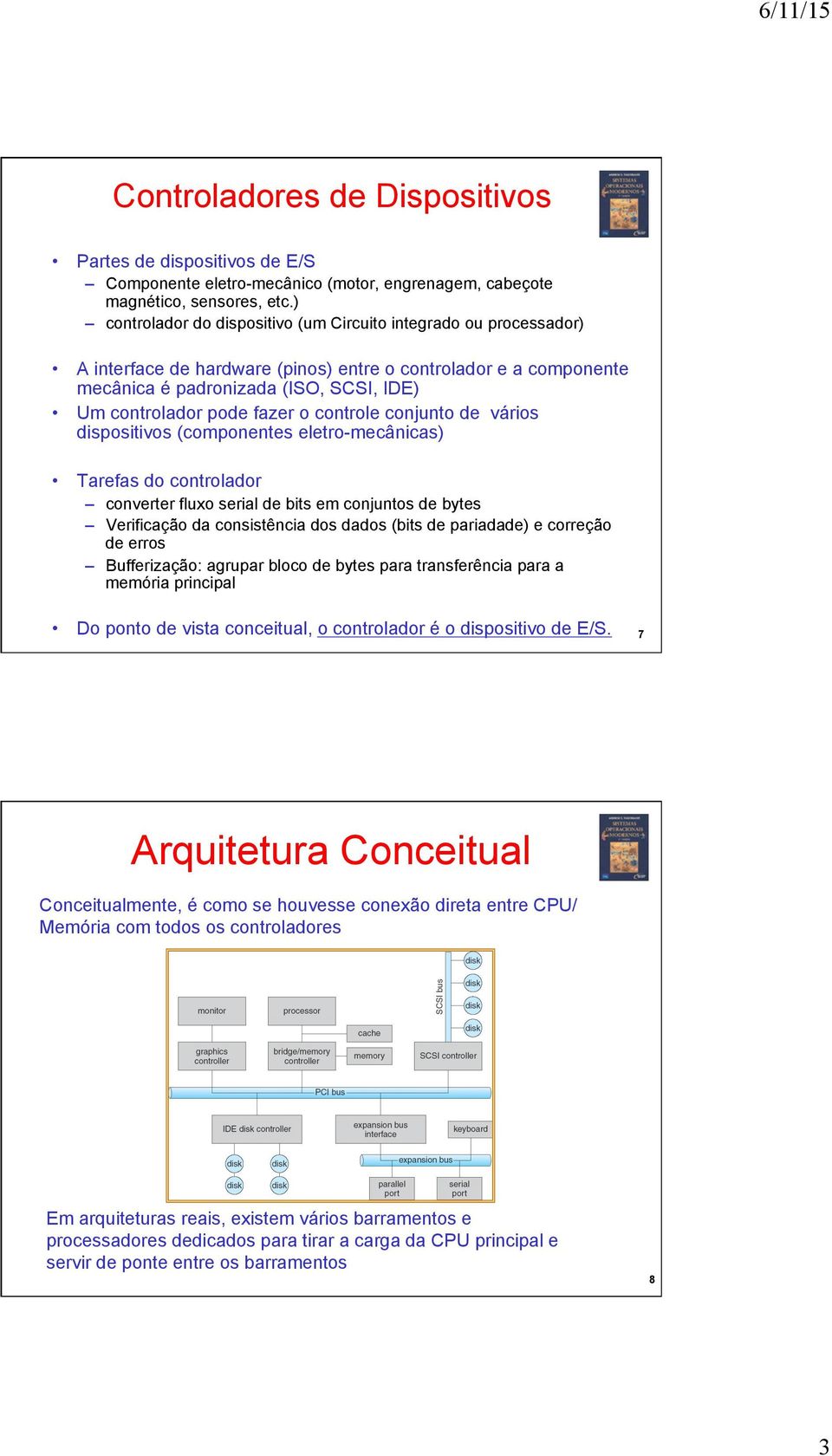 fazer o controle conjunto de vários dispositivos (componentes eletro-mecânicas) Tarefas do controlador converter fluxo serial de bits em conjuntos de bytes Verificação da consistência dos dados (bits