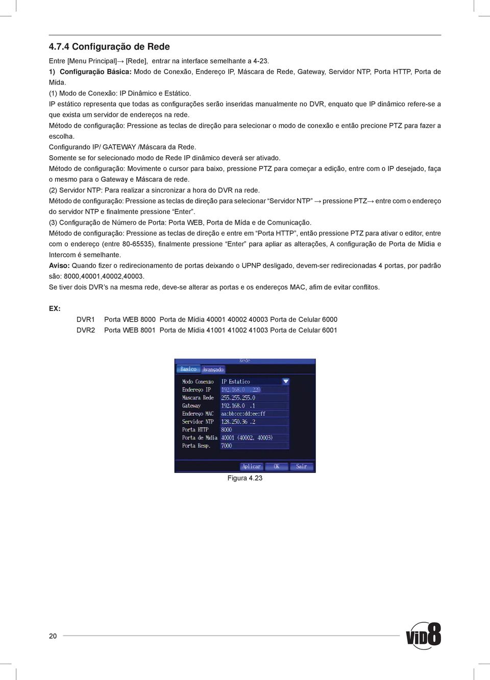 IP estático representa que todas as confi gurações serão inseridas manualmente no DVR, enquato que IP dinâmico refere-se a que exista um servidor de endereços na rede.