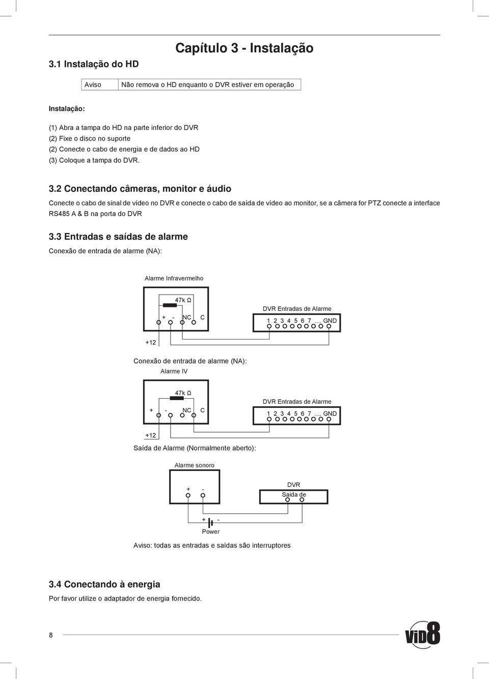 2 Conectando câmeras, monitor e áudio Conecte o cabo de sinal de vídeo no DVR e conecte o cabo de saída de vídeo ao monitor, se a câmera for PTZ conecte a interface RS485 A & B na porta do DVR 3.