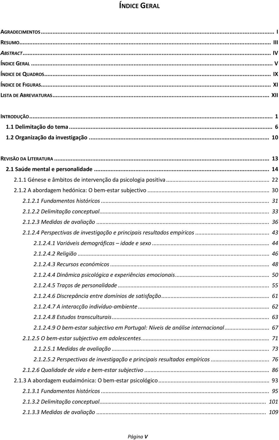 .2 A abordagem hedónica: O bem estar subjectivo... 30 2..2. Fundamentos históricos... 3 2..2.2 Delimitação conceptual... 33 2..2.3 Medidas de avaliação... 36 2..2.4 Perspectivas de investigação e principais resultados empíricos.