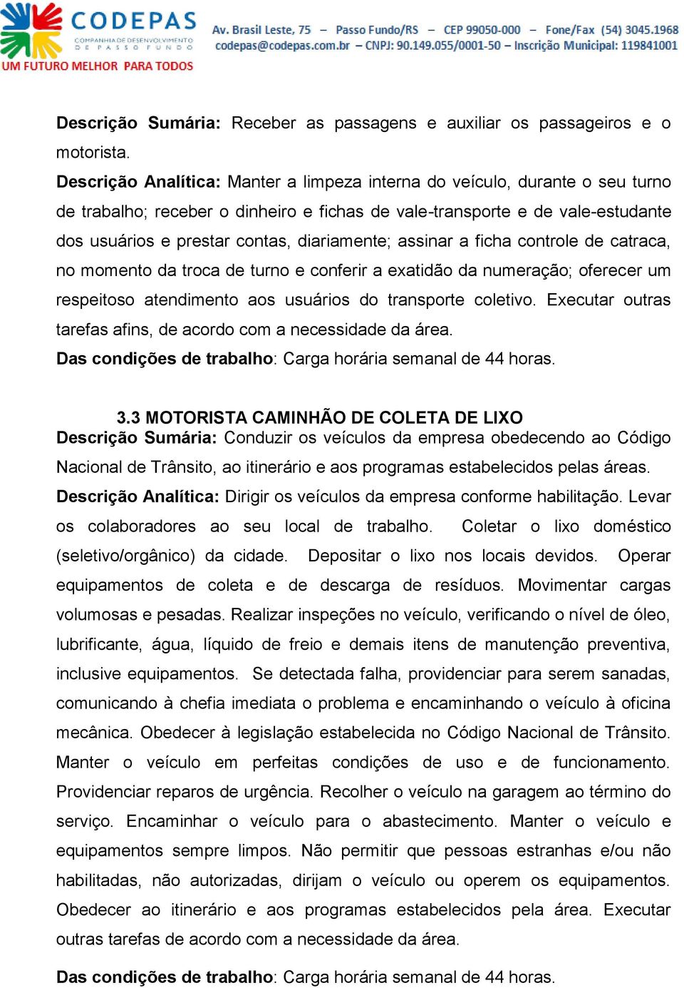 diariamente; assinar a ficha controle de catraca, no momento da troca de turno e conferir a exatidão da numeração; oferecer um respeitoso atendimento aos usuários do transporte coletivo.