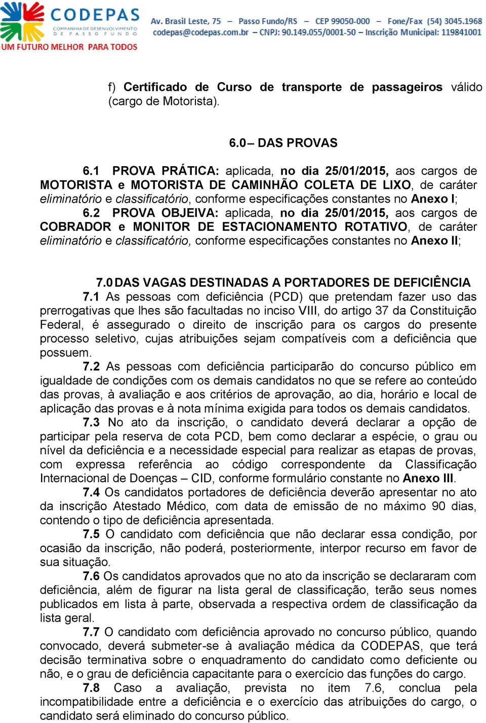 6.2 PROVA OBJEIVA: aplicada, no dia 25/01/2015, aos cargos de COBRADOR e MONITOR DE ESTACIONAMENTO ROTATIVO, de caráter eliminatório e classificatório, conforme especificações constantes no Anexo II;