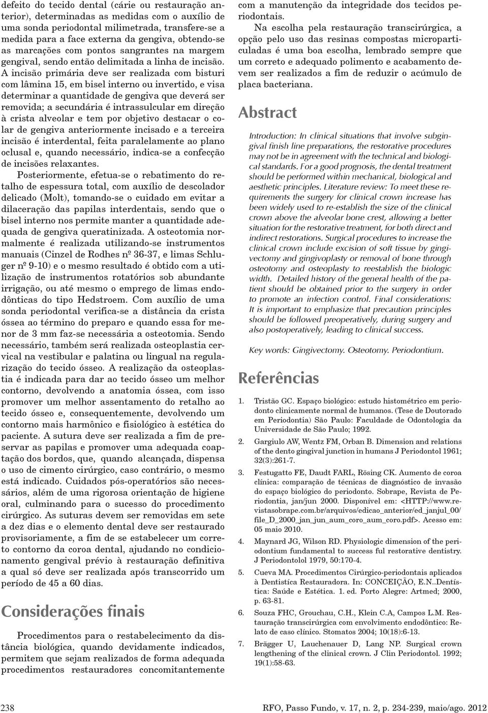 A incisão primária deve ser realizada com bisturi com lâmina 15, em bisel interno ou invertido, e visa determinar a quantidade de gengiva que deverá ser removida; a secundária é intrassulcular em