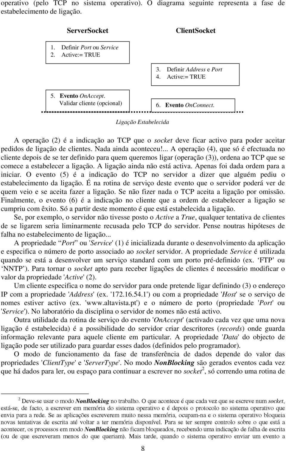 Ligação Estabelecida A operação (2) é a indicação ao TCP que o socket deve ficar activo para poder aceitar pedidos de ligação de clientes. Nada ainda aconteceu!