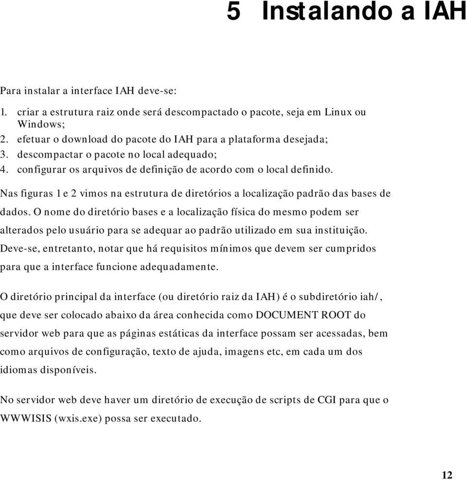 os arquivos de definição de acordo com o local definido. Nas figuras 1 e 2 vimos na estrutura de diretórios a localização padrão das bases de dados.