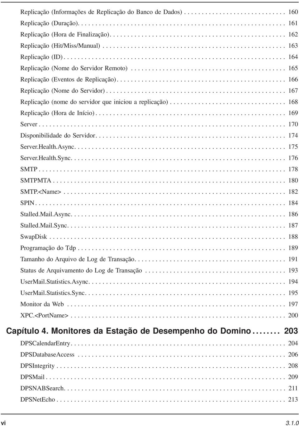 .. 168 Replicação (Hora de Início)... 169 Server... 170 Disponibilidade do Servidor.... 174 Server.Health.Async.... 175 Server.Health.Sync.... 176 SMTP... 178 SMTPMTA... 180 SMTP.<Name>... 182 SPIN.