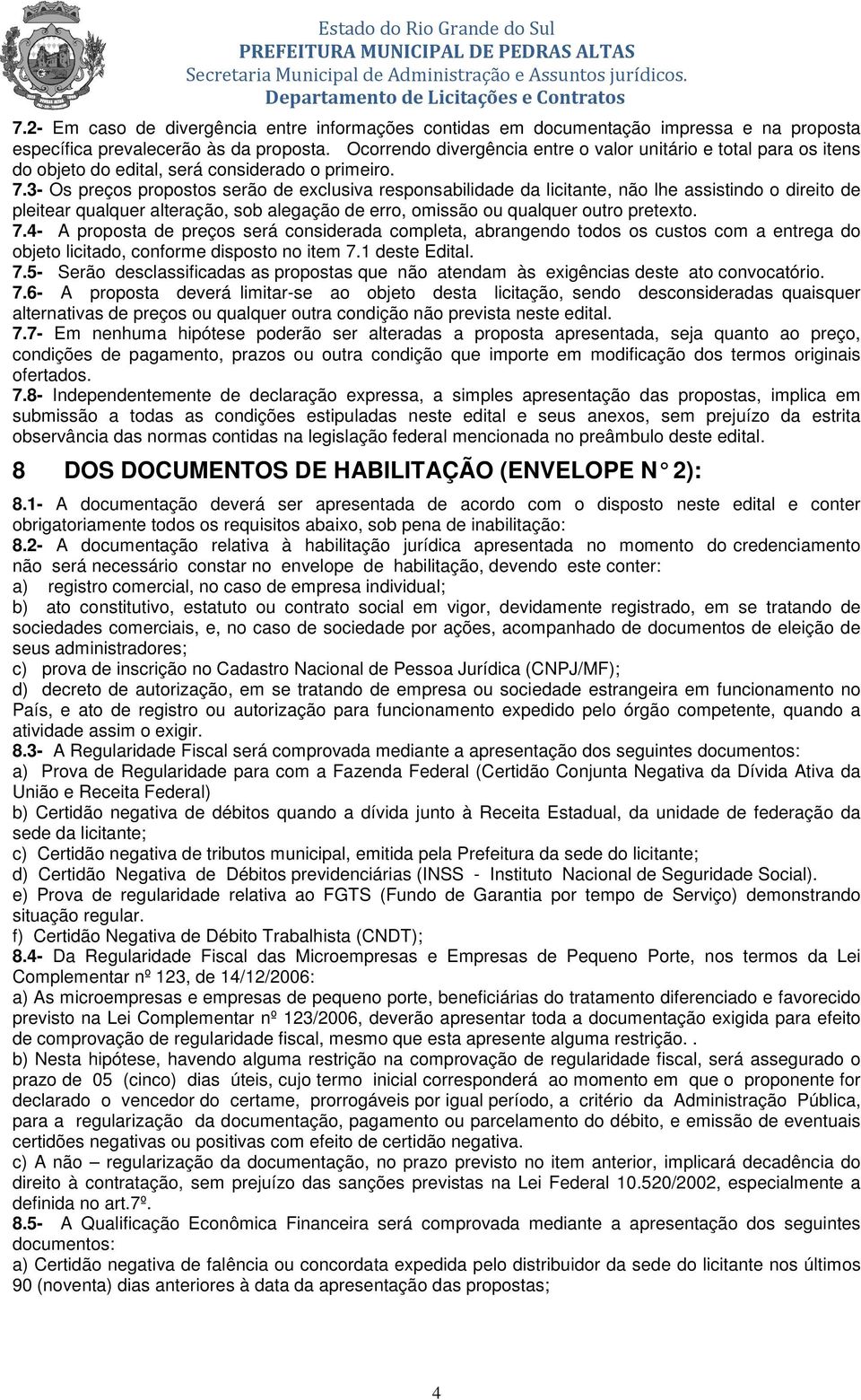 3- Os preços propostos serão de exclusiva responsabilidade da licitante, não lhe assistindo o direito de pleitear qualquer alteração, sob alegação de erro, omissão ou qualquer outro pretexto. 7.