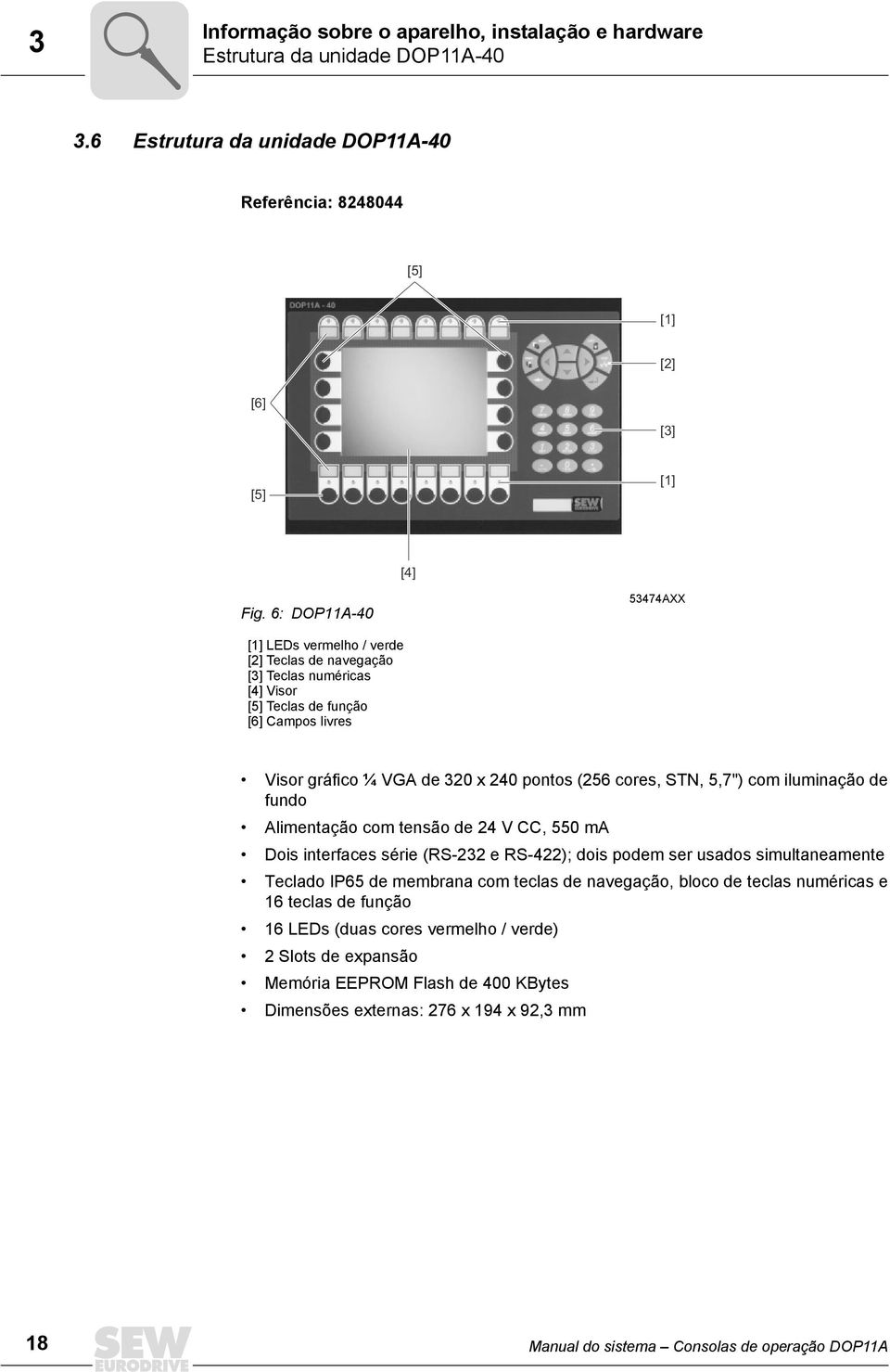 5,7") com iluminação de fundo Alimentação com tensão de 24 V CC, 55 ma Dois interfaces série (RS-232 e RS-422); dois podem ser usados simultaneamente Teclado P65 de membrana com teclas de navegação,