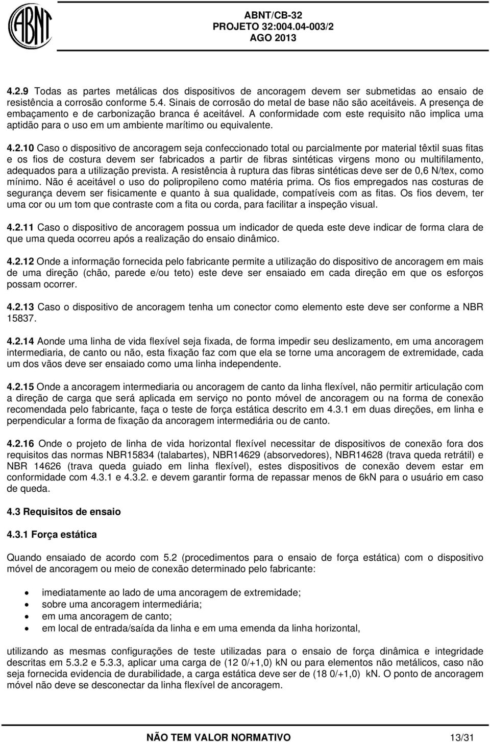 10 Caso o dispositivo de ancoragem seja confeccionado total ou parcialmente por material têxtil suas fitas e os fios de costura devem ser fabricados a partir de fibras sintéticas virgens mono ou