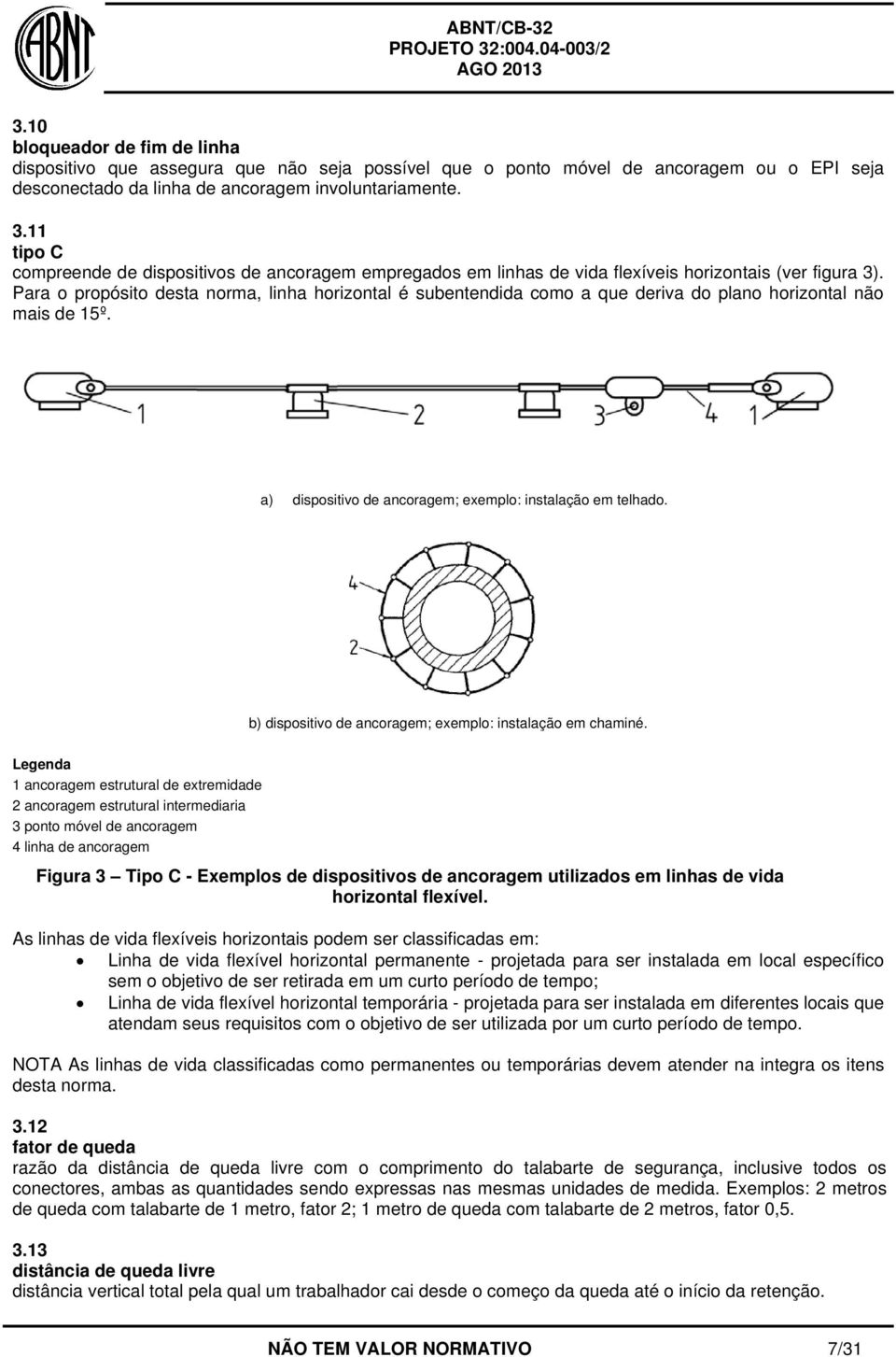 Para o propósito desta norma, linha horizontal é subentendida como a que deriva do plano horizontal não mais de 15º. a) dispositivo de ancoragem; exemplo: instalação em telhado.