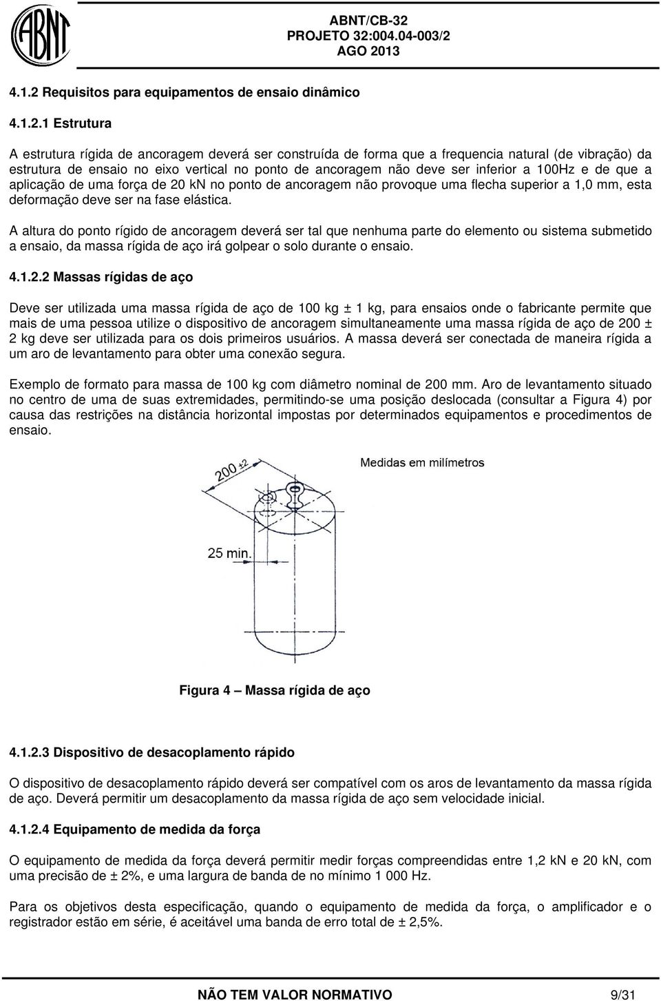 1 Estrutura A estrutura rígida de ancoragem deverá ser construída de forma que a frequencia natural (de vibração) da estrutura de ensaio no eixo vertical no ponto de ancoragem não deve ser inferior a