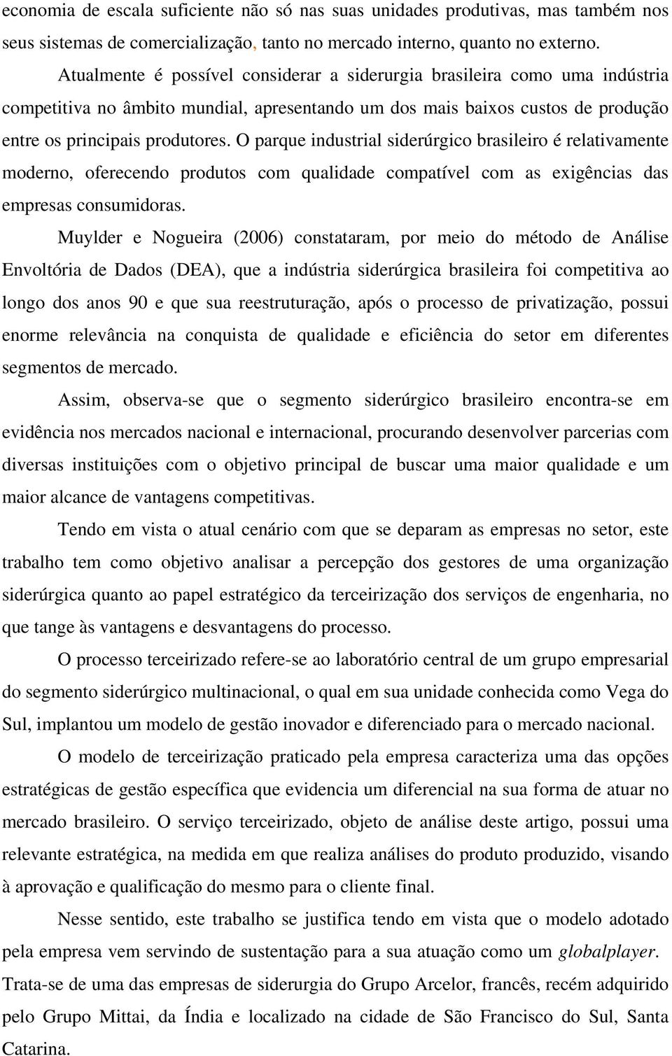 O parque industrial siderúrgico brasileiro é relativamente moderno, oferecendo produtos com qualidade compatível com as exigências das empresas consumidoras.