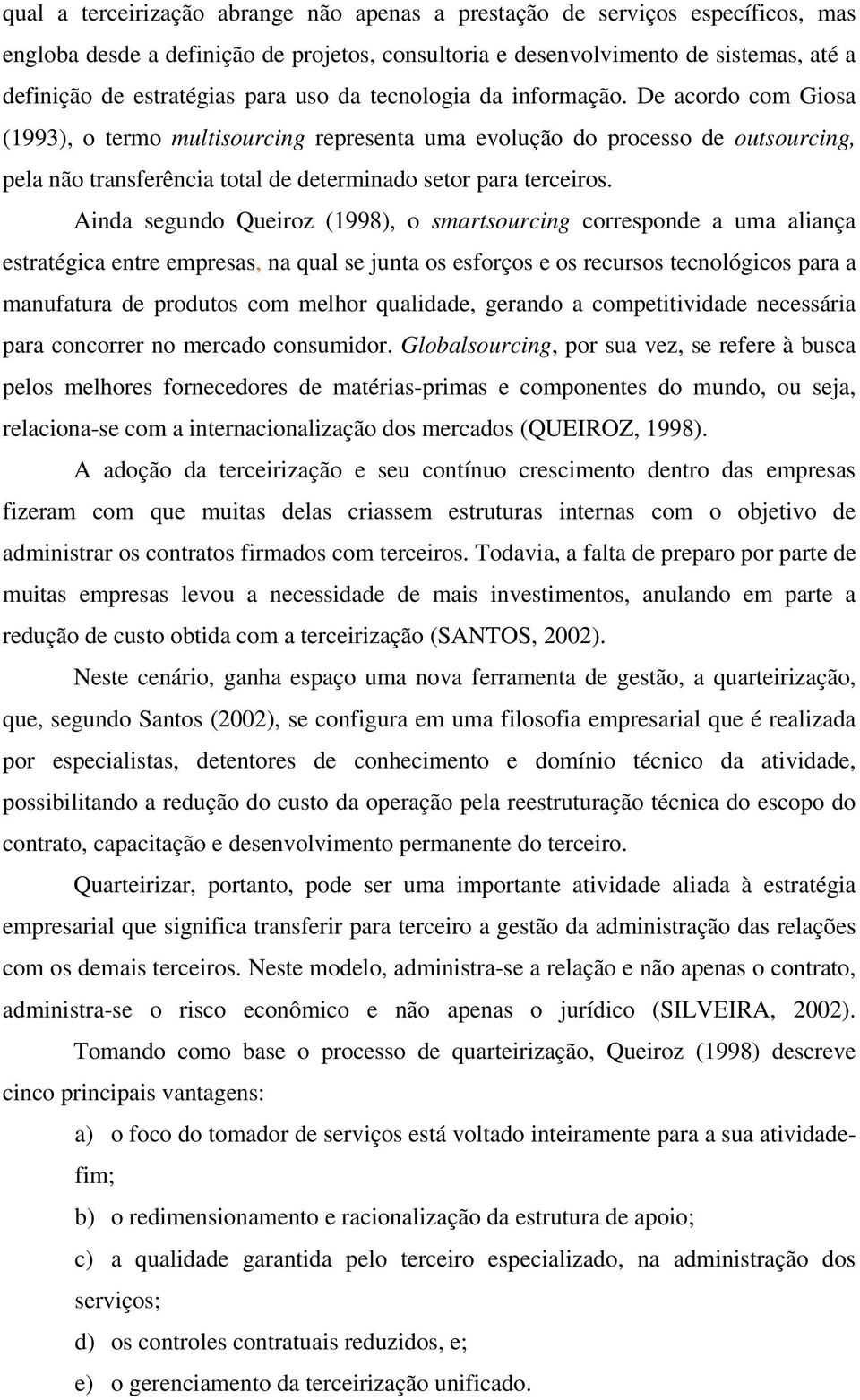 Ainda segundo Queiroz (1998), o smartsourcing corresponde a uma aliança estratégica entre empresas, na qual se junta os esforços e os recursos tecnológicos para a manufatura de produtos com melhor