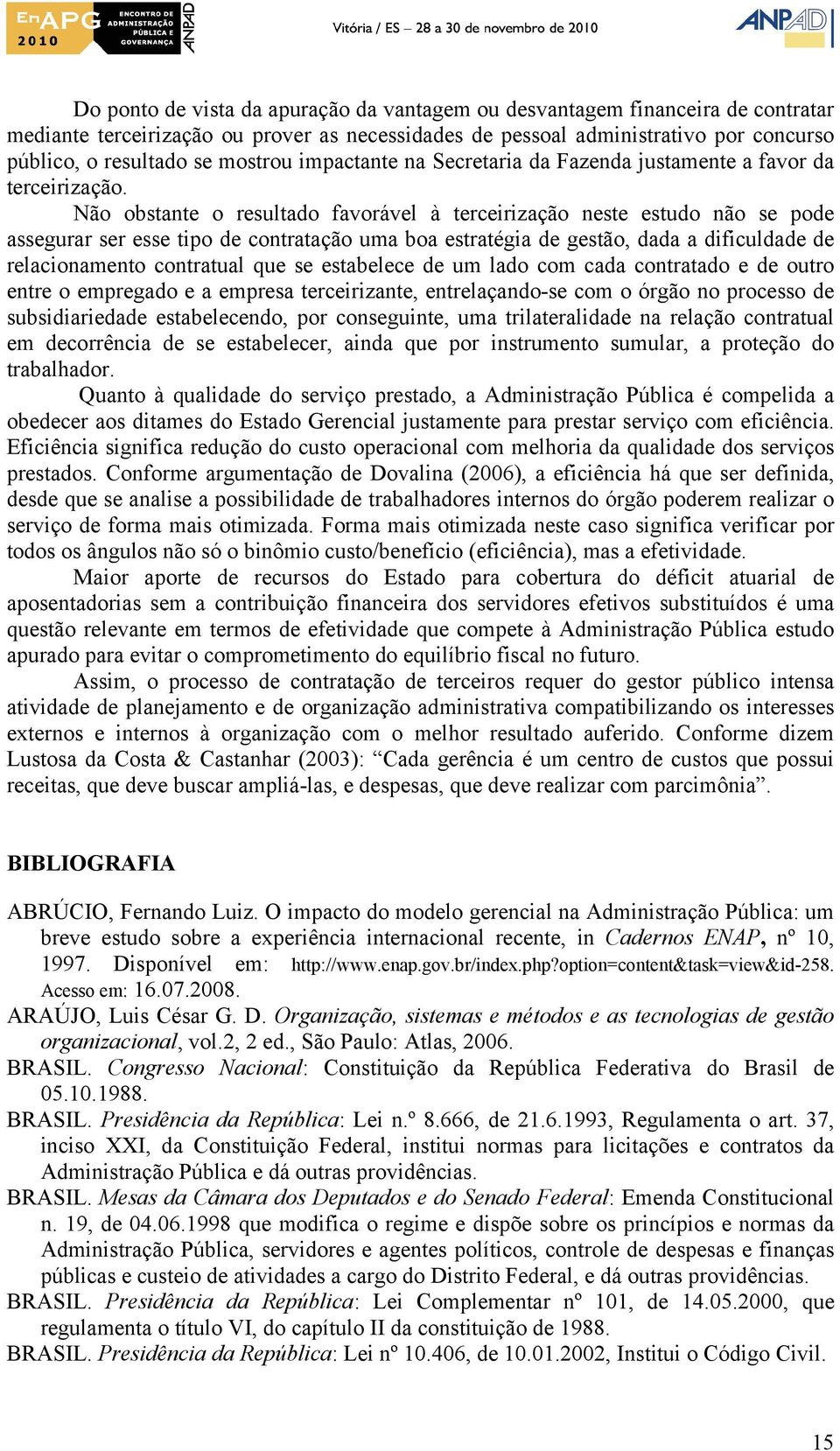 Não obstante o resultado favorável à terceirização neste estudo não se pode assegurar ser esse tipo de contratação uma boa estratégia de gestão, dada a dificuldade de relacionamento contratual que se