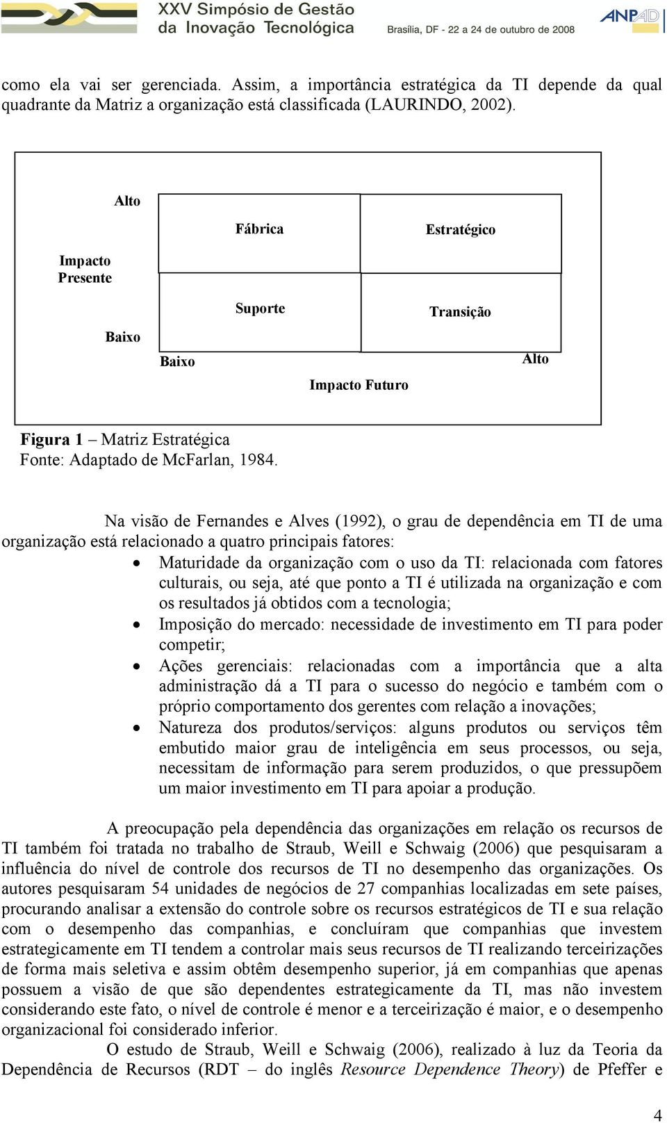 Na visão de Fernandes e Alves (1992), o grau de dependência em TI de uma organização está relacionado a quatro principais fatores: Μaturidade da organização com o uso da TI: relacionada com fatores