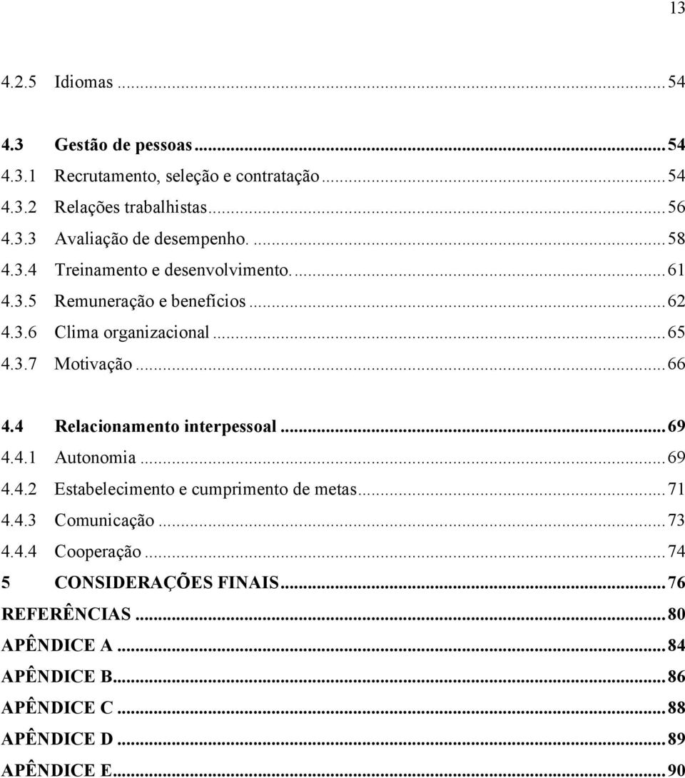 4 Relacionamento interpessoal...69 4.4.1 Autonomia...69 4.4.2 Estabelecimento e cumprimento de metas...71 4.4.3 Comunicação...73 4.4.4 Cooperação.