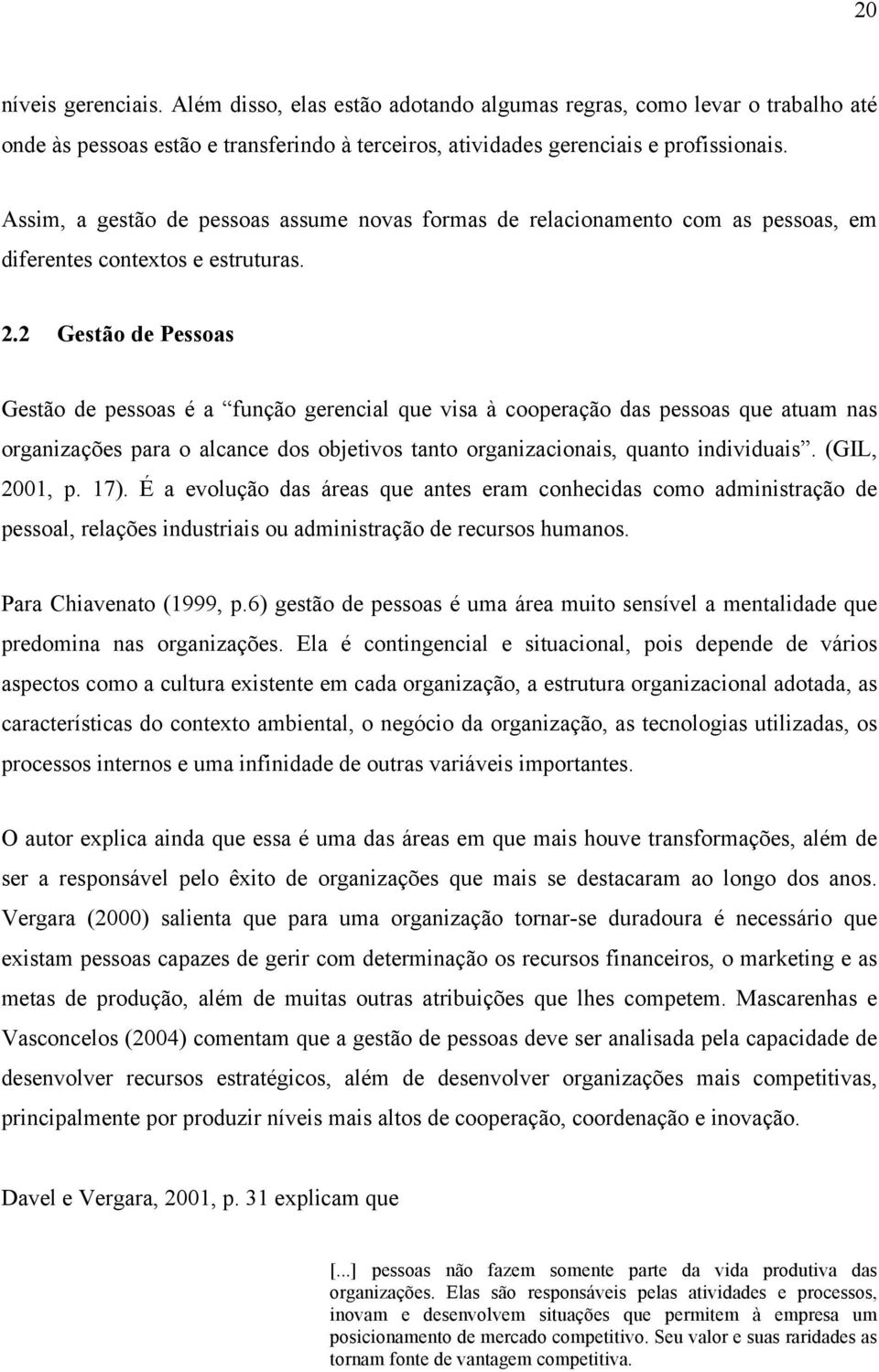 2 Gestão de Pessoas Gestão de pessoas é a função gerencial que visa à cooperação das pessoas que atuam nas organizações para o alcance dos objetivos tanto organizacionais, quanto individuais.