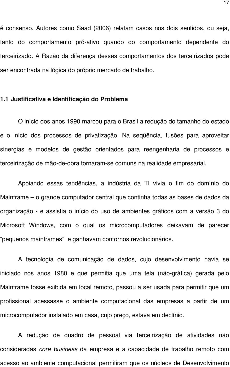 1 Justificativa e Identificação do Problema O início dos anos 1990 marcou para o Brasil a redução do tamanho do estado e o início dos processos de privatização.