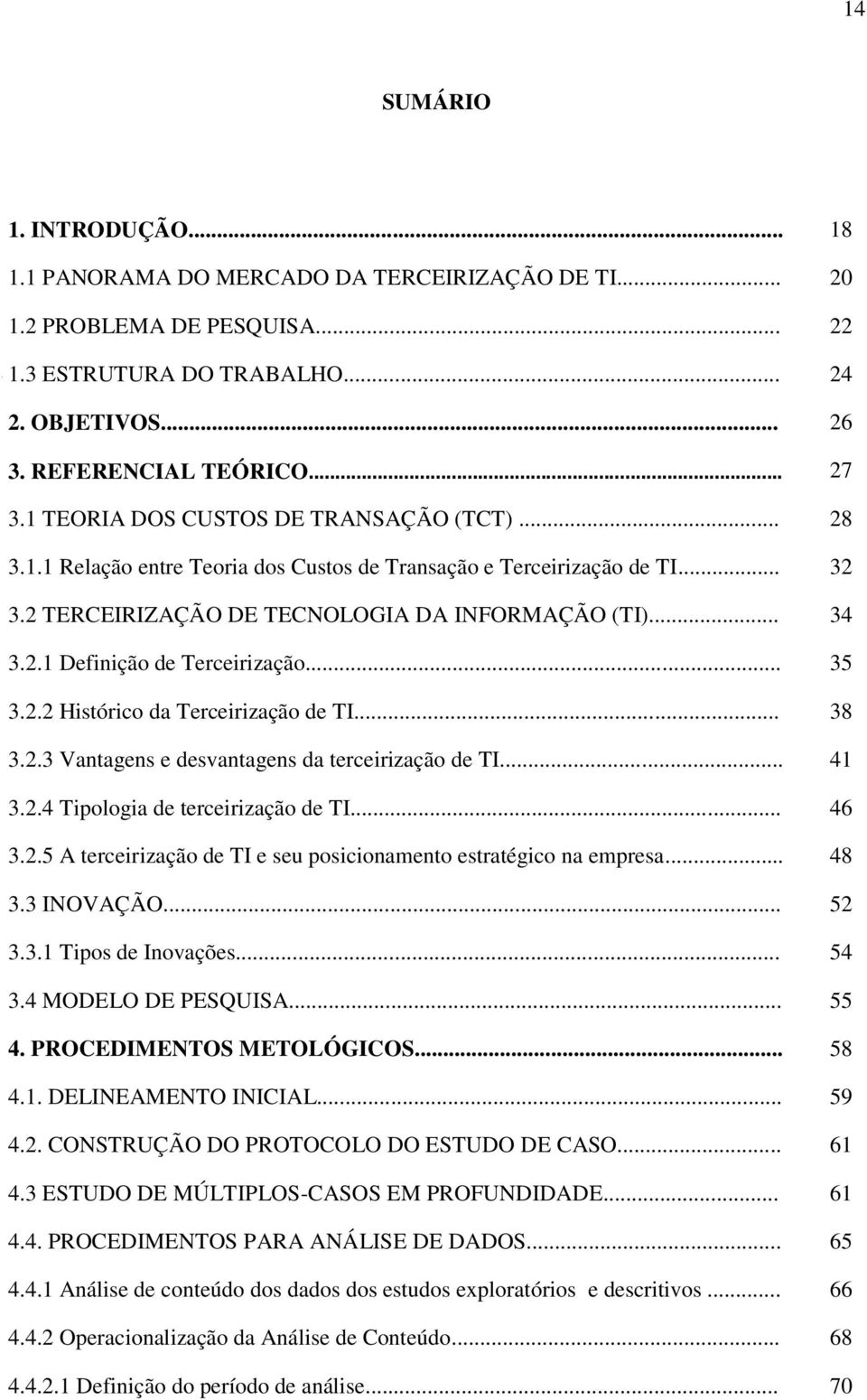 .. 35 3.2.2 Histórico da Terceirização de TI... 38 3.2.3 Vantagens e desvantagens da terceirização de TI... 41 3.2.4 Tipologia de terceirização de TI... 46 3.2.5 A terceirização de TI e seu posicionamento estratégico na empresa.