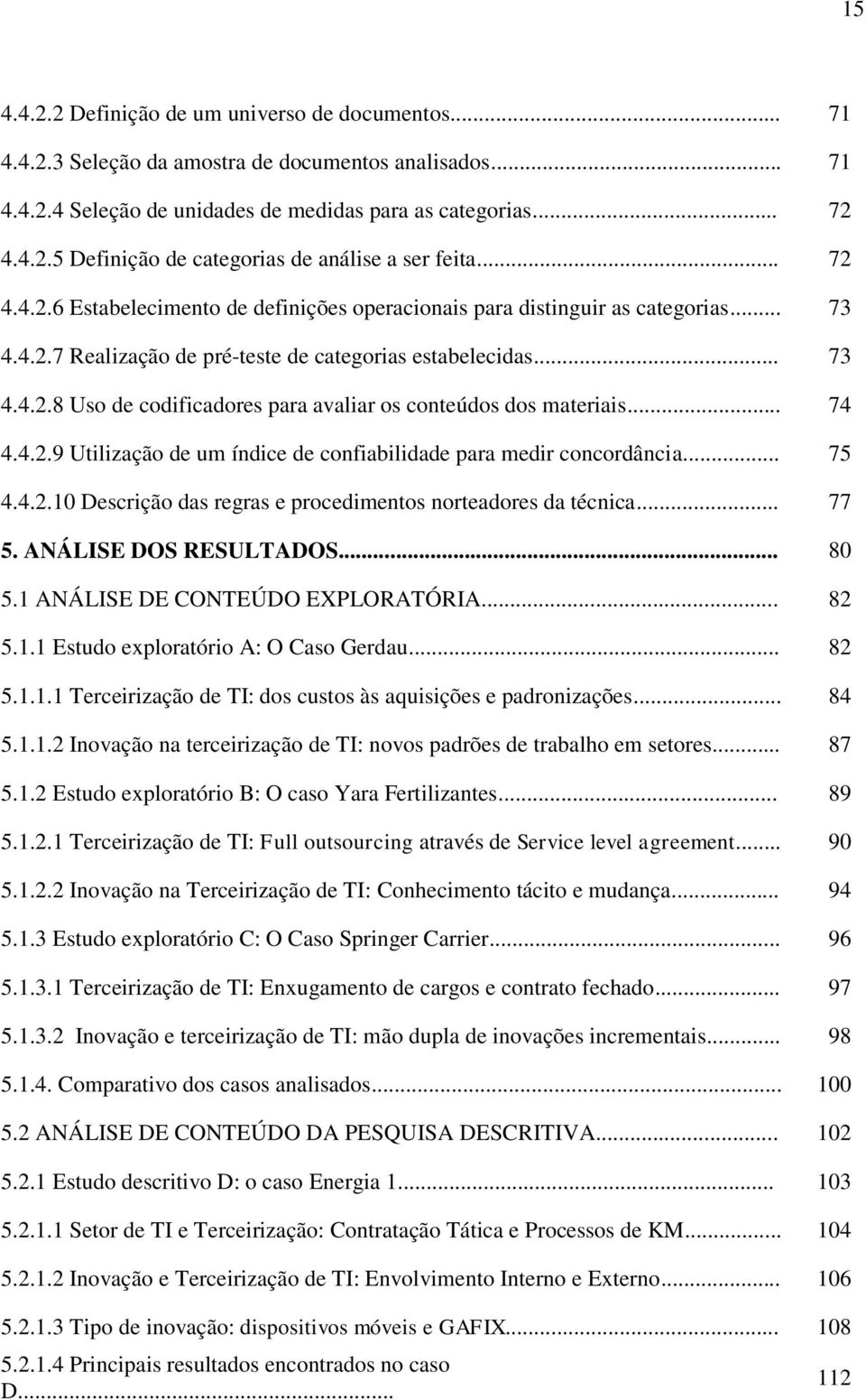 .. 74 4.4.2.9 Utilização de um índice de confiabilidade para medir concordância... 75 4.4.2.10 Descrição das regras e procedimentos norteadores da técnica... 77 5. ANÁLISE DOS RESULTADOS... 80 5.