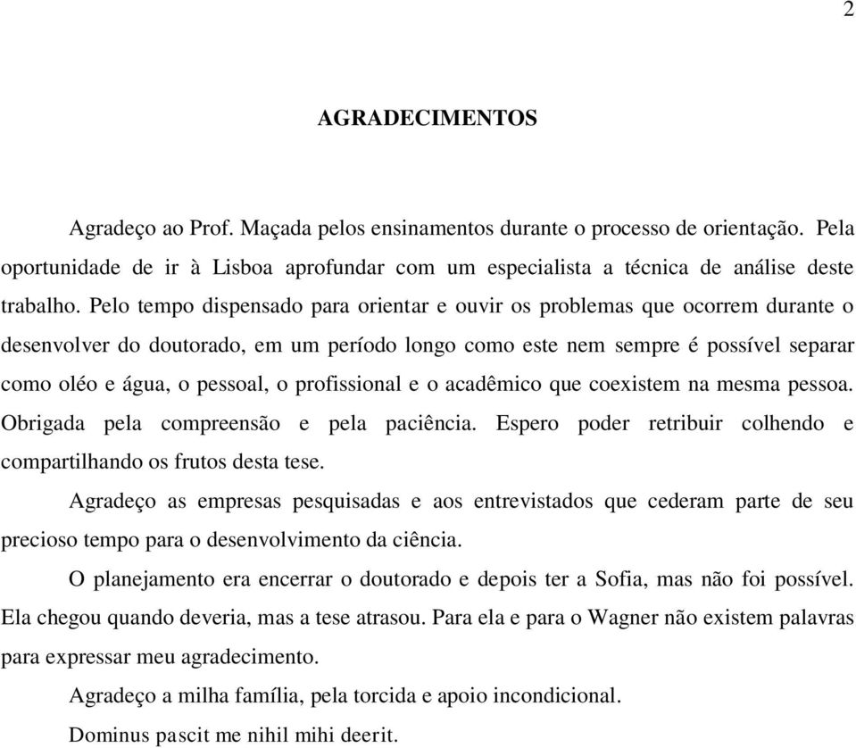 profissional e o acadêmico que coexistem na mesma pessoa. Obrigada pela compreensão e pela paciência. Espero poder retribuir colhendo e compartilhando os frutos desta tese.