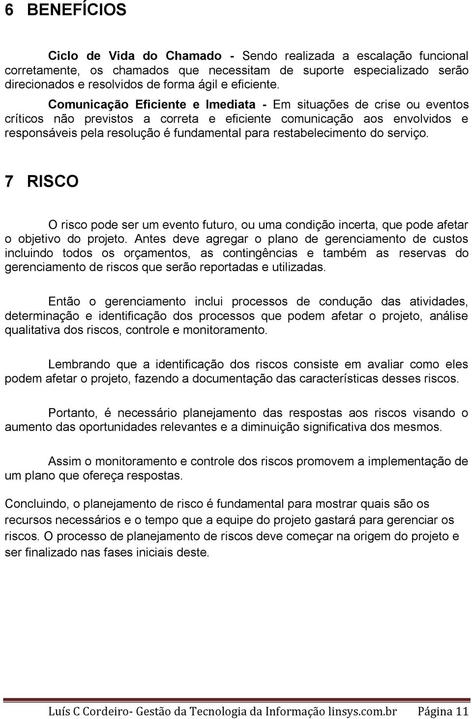 Comunicação Eficiente e Imediata - Em situações de crise ou eventos críticos não previstos a correta e eficiente comunicação aos envolvidos e responsáveis pela resolução é fundamental para