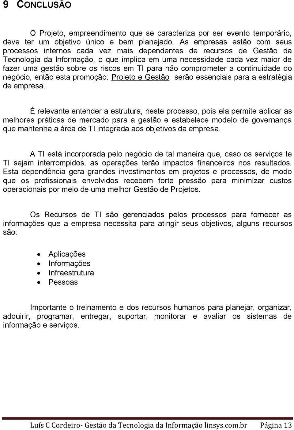 riscos em TI para não comprometer a continuidade do negócio, então esta promoção: Projeto e Gestão serão essenciais para a estratégia de empresa.