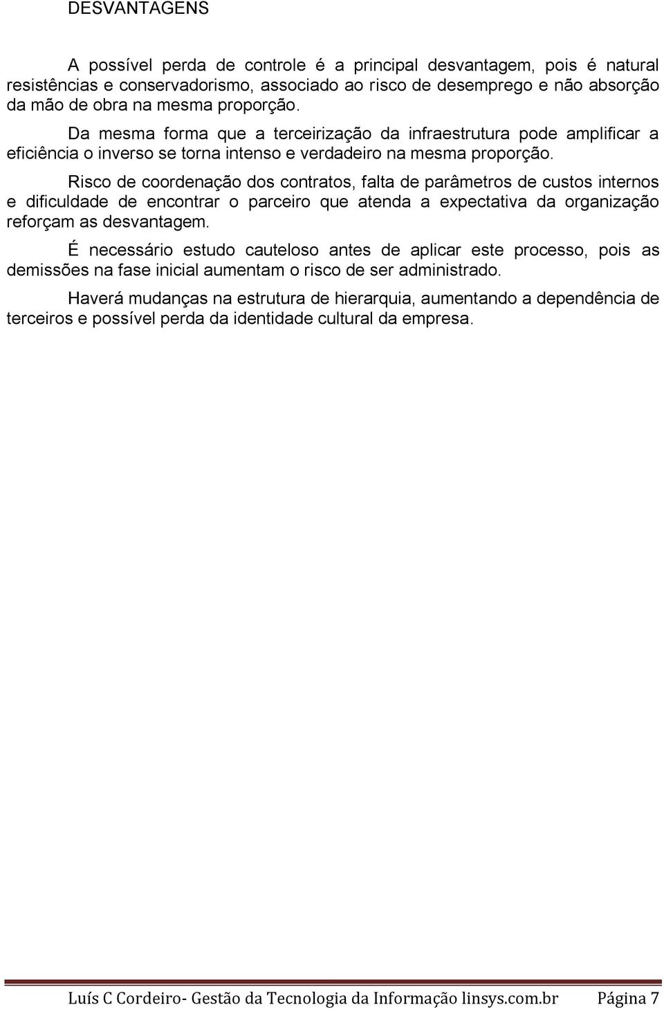 Risco de coordenação dos contratos, falta de parâmetros de custos internos e dificuldade de encontrar o parceiro que atenda a expectativa da organização reforçam as desvantagem.