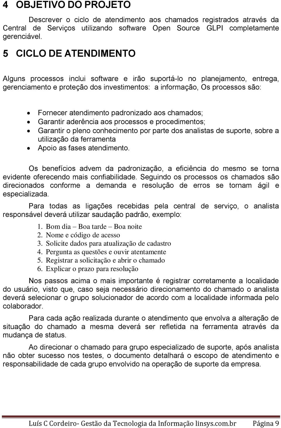 padronizado aos chamados; Garantir aderência aos processos e procedimentos; Garantir o pleno conhecimento por parte dos analistas de suporte, sobre a utilização da ferramenta Apoio as fases