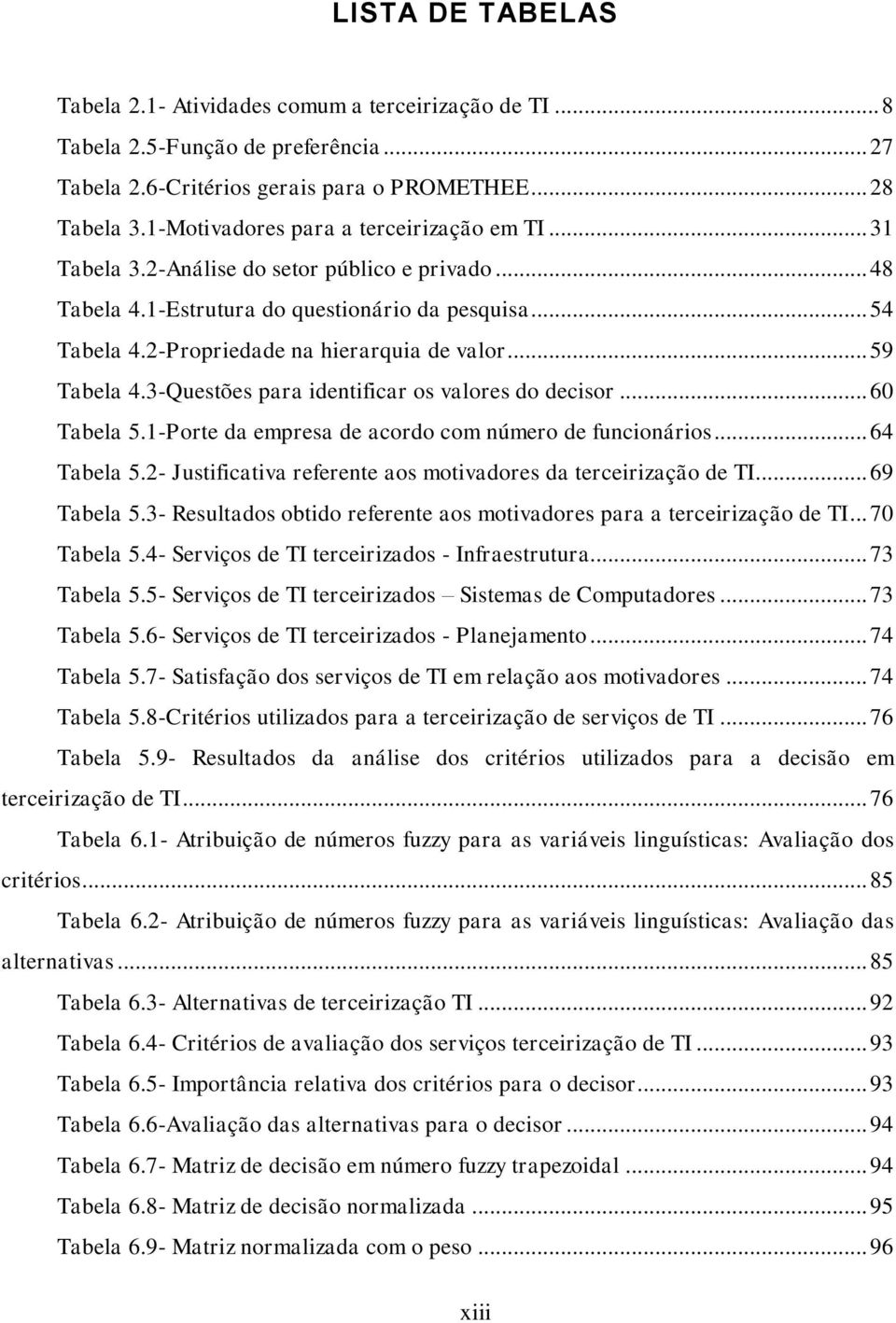 .. 59 Tabela 4.3-Questões para identificar os valores do decisor... 60 Tabela 5.1-Porte da empresa de acordo com número de funcionários... 64 Tabela 5.