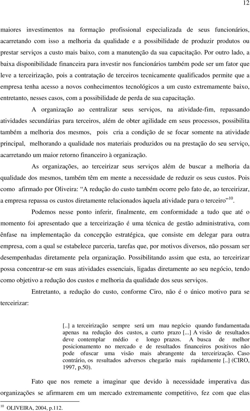 Por outro lado, a baixa disponibilidade financeira para investir nos funcionários também pode ser um fator que leve a terceirização, pois a contratação de terceiros tecnicamente qualificados permite