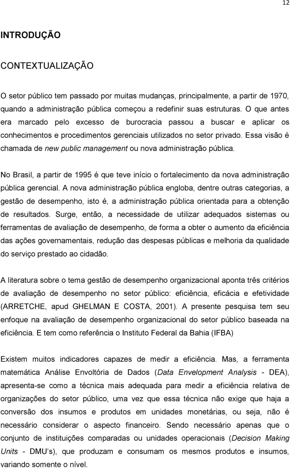 Essa visão é chamada de new public management ou nova administração pública. No Brasil, a partir de 1995 é que teve início o fortalecimento da nova administração pública gerencial.