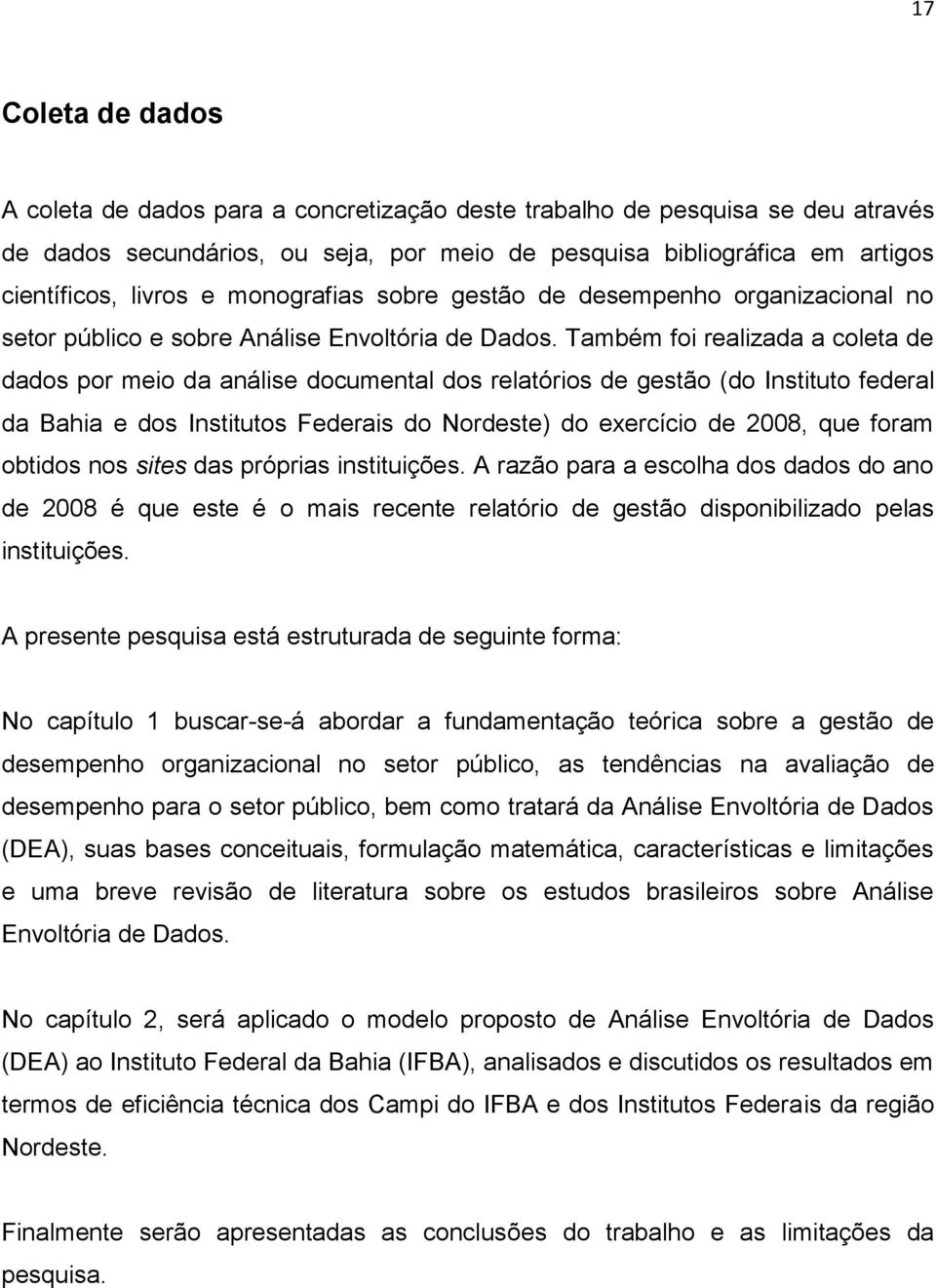 Também foi realizada a coleta de dados por meio da análise documental dos relatórios de gestão (do Instituto federal da Bahia e dos Institutos Federais do Nordeste) do exercício de 2008, que foram