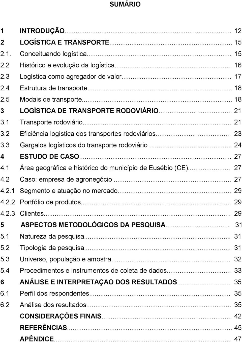 3 Gargalos logísticos do transporte rodoviário... 24 4 ESTUDO DE CASO... 27 4.1 Área geográfica e histórico do município de Eusébio (CE)... 27 4.2 Caso: empresa de agronegócio... 27 4.2.1 Segmento e atuação no mercado.