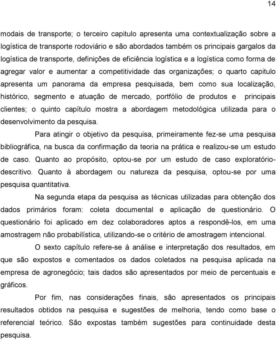 localização, histórico, segmento e atuação de mercado, portfólio de produtos e principais clientes; o quinto capítulo mostra a abordagem metodológica utilizada para o desenvolvimento da pesquisa.