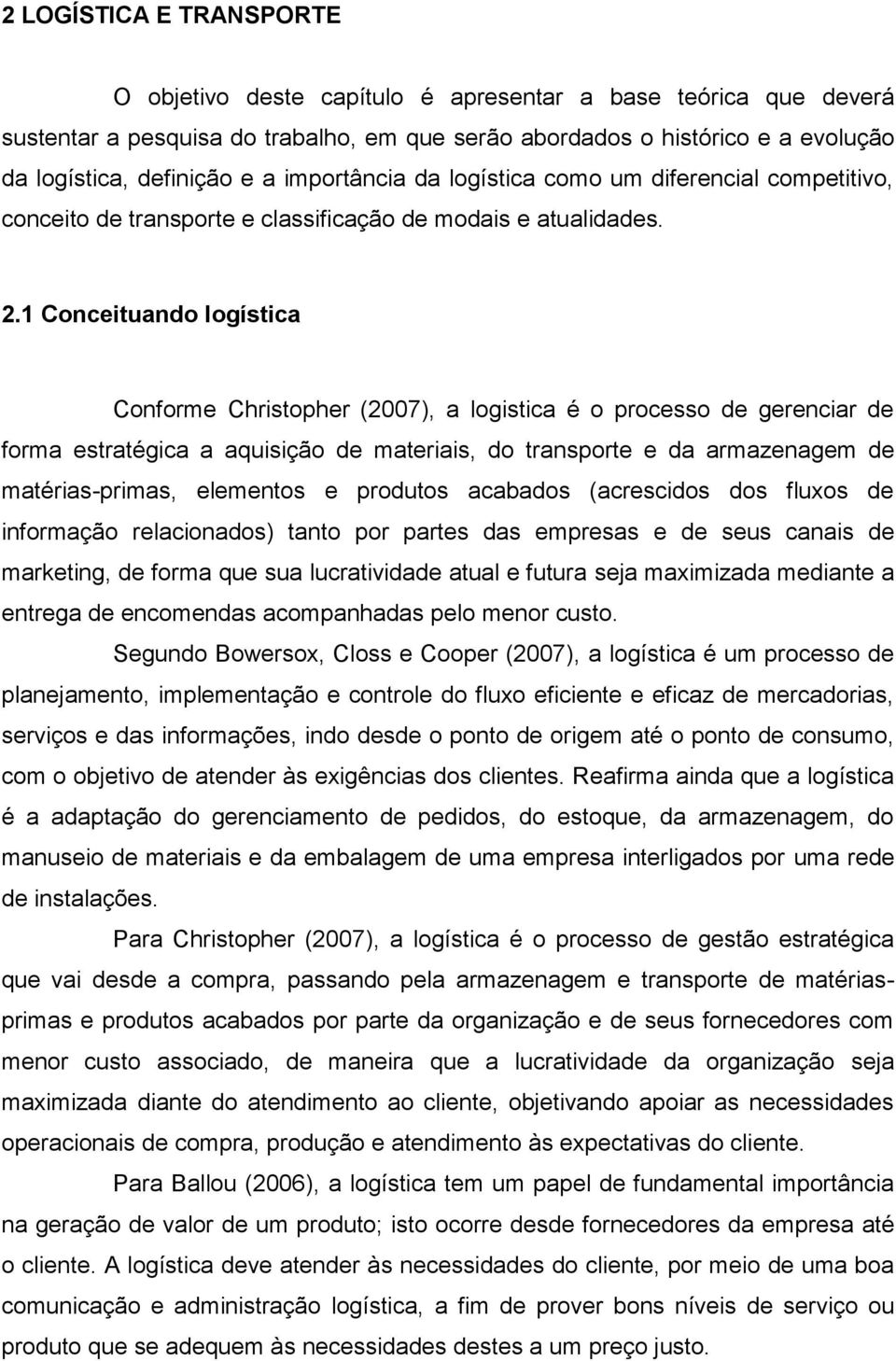 1 Conceituando logística Conforme Christopher (2007), a logistica é o processo de gerenciar de forma estratégica a aquisição de materiais, do transporte e da armazenagem de matérias-primas, elementos