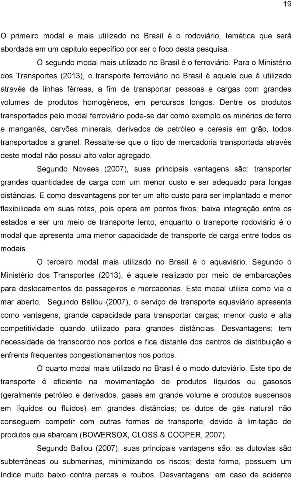 Para o Ministério dos Transportes (2013), o transporte ferroviário no Brasil é aquele que é utilizado através de linhas férreas, a fim de transportar pessoas e cargas com grandes volumes de produtos