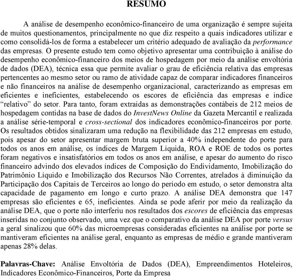 O presente estudo tem como objetivo apresentar uma contribuição à análise do desempenho econômico-financeiro dos meios de hospedagem por meio da análise envoltória de dados (DEA), técnica essa que