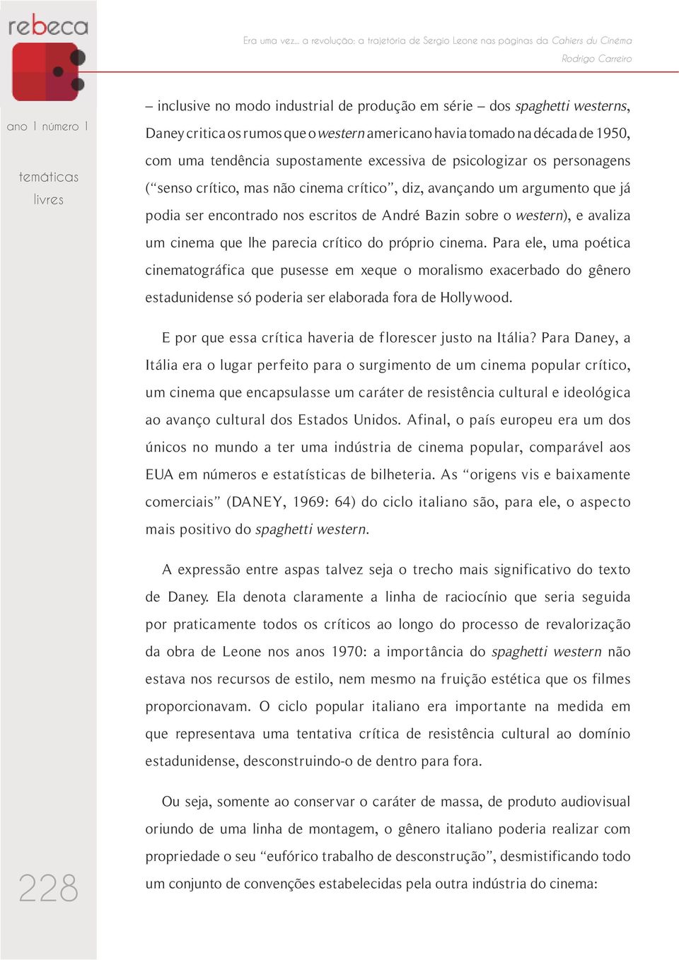 os rumos que o western americano havia tomado na década de 1950, com uma tendência supostamente excessiva de psicologizar os personagens ( senso crítico, mas não cinema crítico, diz, avançando um